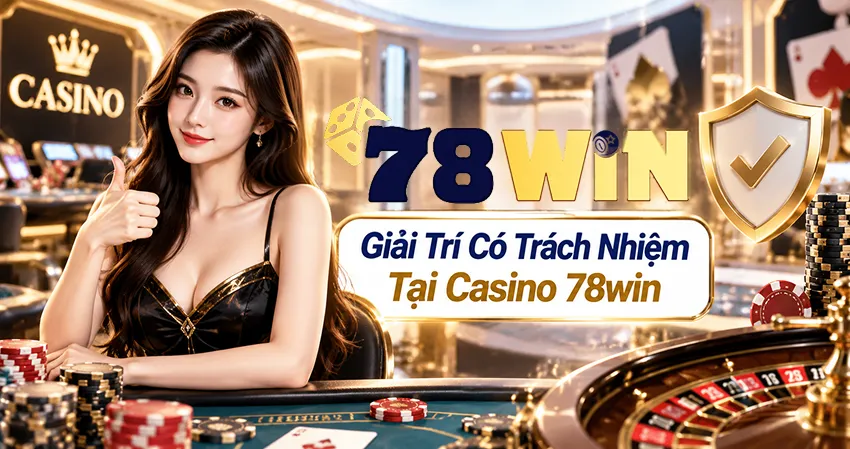 Giải Trí Có Trách Nhiệm Tại Casino 78win