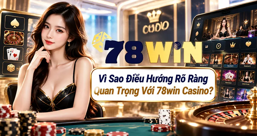 Vì Sao Điều Hướng Rõ Ràng Quan Trọng Với 78win Casino?