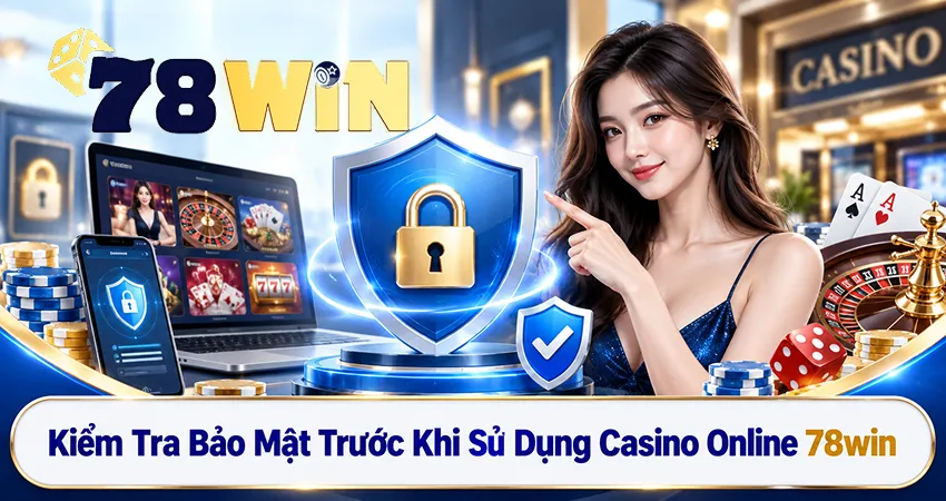 Kiểm Tra Bảo Mật Trước Khi Sử Dụng Casino Online 78win