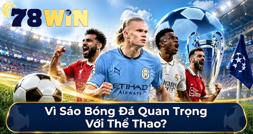 Vì Sao Bóng Đá Quan Trọng Với Thể Thao 78win?