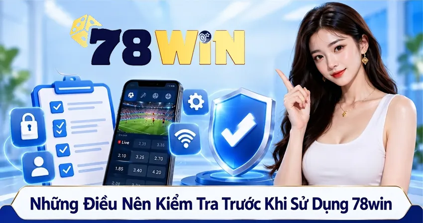 Những Điều Nên Kiểm Tra Trước Khi Sử Dụng 78win